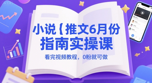 小说推文6月份指南实操课，看完视频教程，0粉就可做-云泽轻创网
