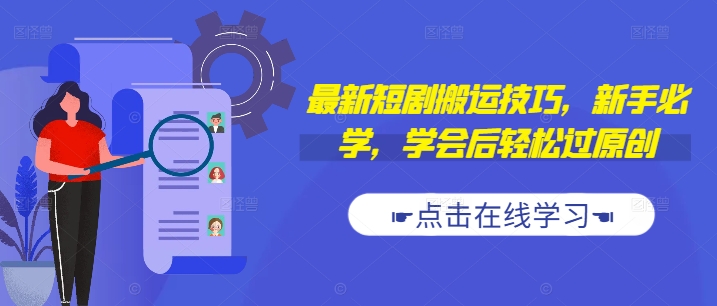 最新短剧搬运技巧，新手必学，学会后轻松过原创(抖音/快手搬运)-云泽轻创网