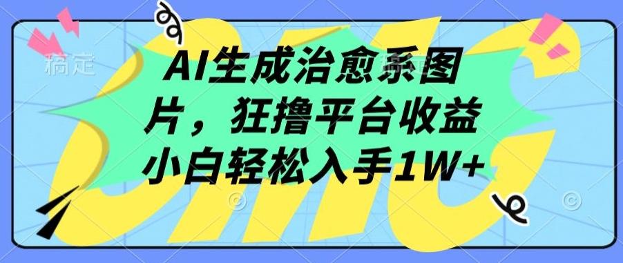 AI生成治愈系图片，狂撸平台收益，小白轻松入手1W+【揭秘】-云泽轻创网