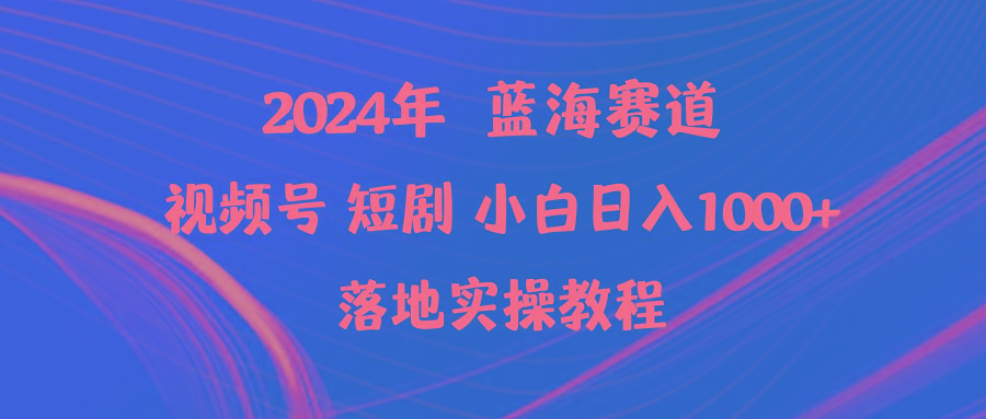 (9634期)2024年蓝海赛道视频号短剧 小白日入1000+落地实操教程-云泽轻创网