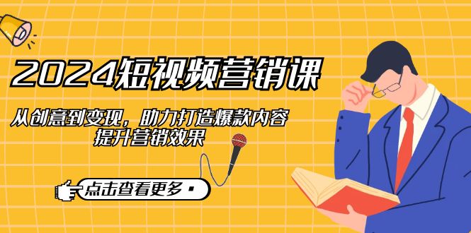 2024短视频-营销课：从创意到变现，助力打造爆款内容，提升营销效果-云泽轻创网