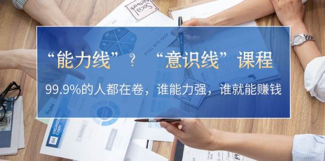“能力线”“意识线”？99.9%的人都在卷，谁能力强，谁就能赚钱-云泽轻创网