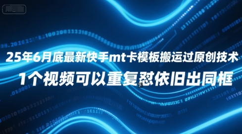 25年6月底最新快手mt卡模板搬运过原创技术，1个视频可以重复怼依旧出同框-云泽轻创网