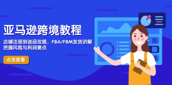 亚马逊跨境教程，店铺注册到选品攻略，FBA/FBM发货讲解，把握风险与利润-云泽轻创网