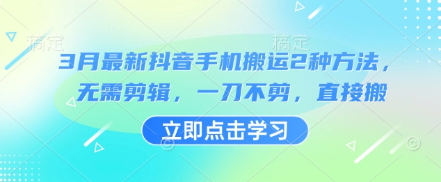 3月最新抖音手机搬运2种方法，无需剪辑，一刀不剪，直接搬-云泽轻创网