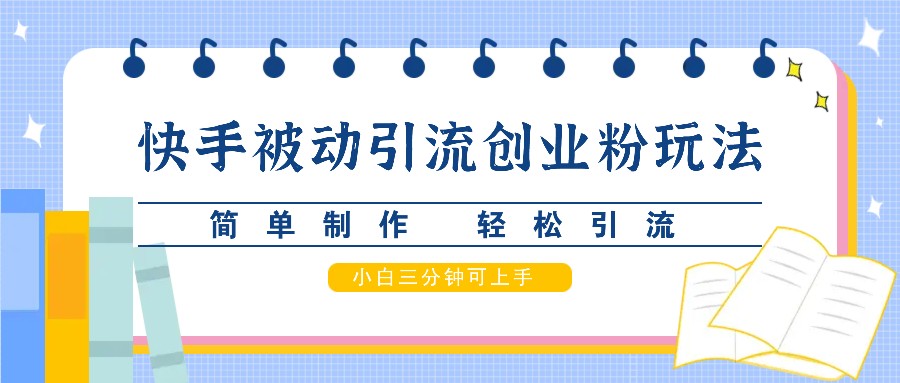 快手被动引流创业粉玩法，简单制作 轻松引流，小白三分钟可上手-云泽轻创网