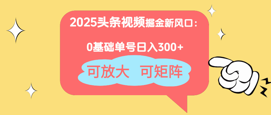 2025头条视频掘金新风口：0基础日入300+，可放大，可矩阵-云泽轻创网