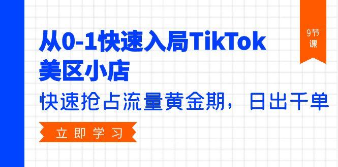 (9963期)从0-1快速入局TikTok美区小店，快速抢占流量黄金期，日出千单(9节课)-云泽轻创网