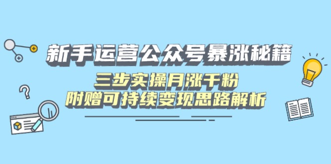 新手运营公众号暴涨秘籍，三步实操月涨千粉，附赠可持续变现思路解析-云泽轻创网