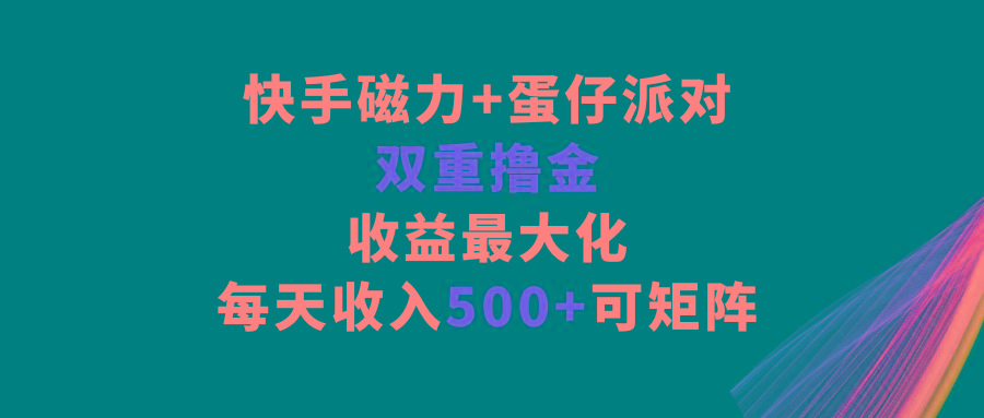 快手磁力+蛋仔派对，双重撸金，收益最大化，每天收入500+，可矩阵-云泽轻创网