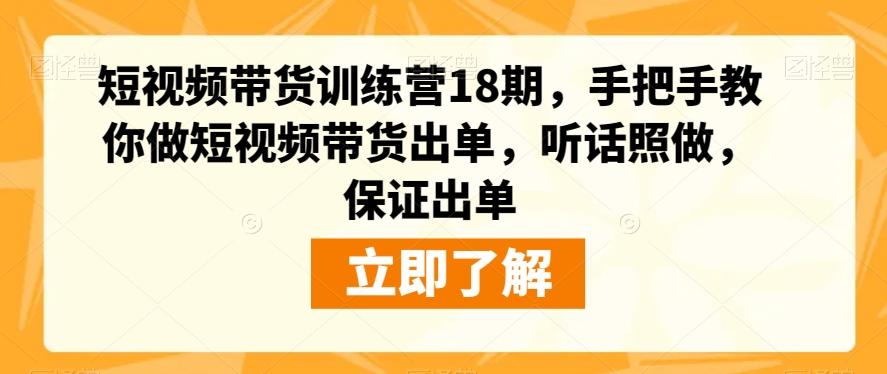 短视频带货训练营18期，手把手教你做短视频带货出单，听话照做，保证出单-云泽轻创网
