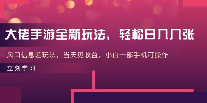 大佬手游全新玩法，轻松日入几张，风口信息差玩法，当天见收益，小白一…-云泽轻创网