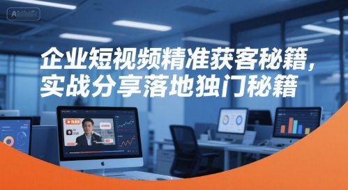 企业短视频精准获客秘籍，实战分享落地独门秘籍-云泽轻创网