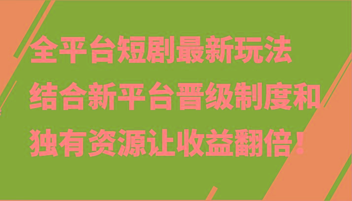 全平台短剧最新玩法，结合新平台晋级制度和独有资源让收益翻倍！-云泽轻创网
