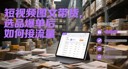 短视频图文带货，选品爆单后如何接流量-云泽轻创网