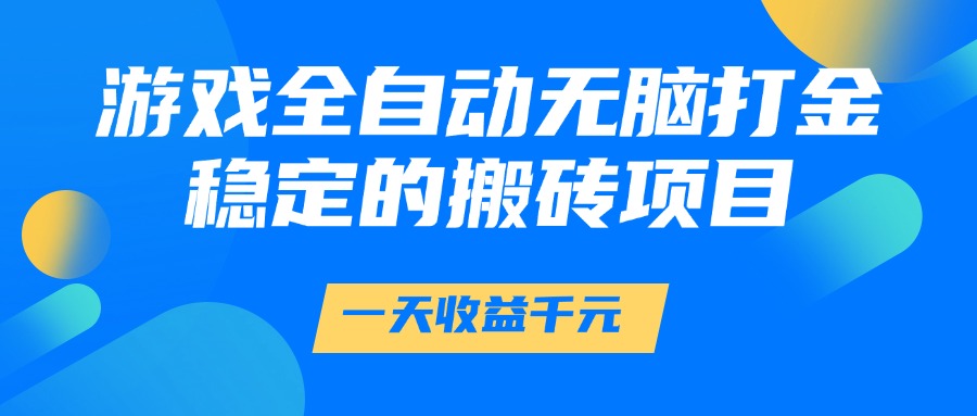 游戏全自动无脑打金,一天收益1000+,稳定的搬砖项目-云泽轻创网