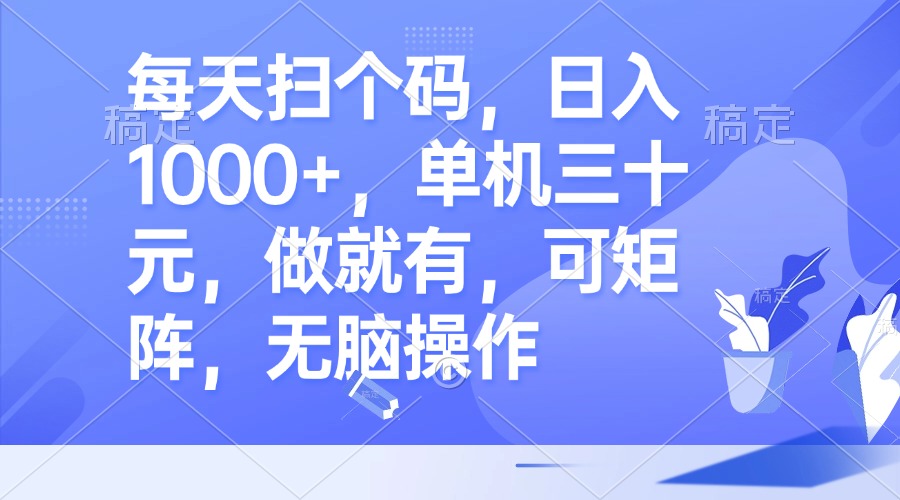 每天扫个码，日入1000+，单机三十元，做就有，可矩阵，无脑操作-云泽轻创网