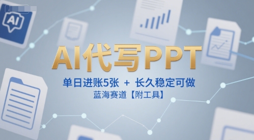 AI代写PPT，单日进账5张+，长久稳定可做，蓝海赛道【附工具】-云泽轻创网