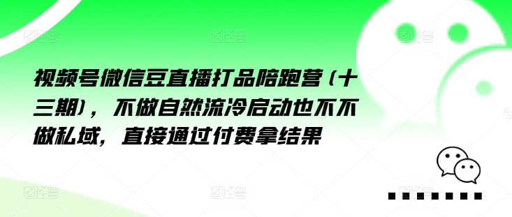 视频号微信豆直播打品陪跑营(十三期)，‮做不‬自‮流然‬冷‮动启‬也不不做私域，‮接直‬通‮付过‬费拿结果-云泽轻创网