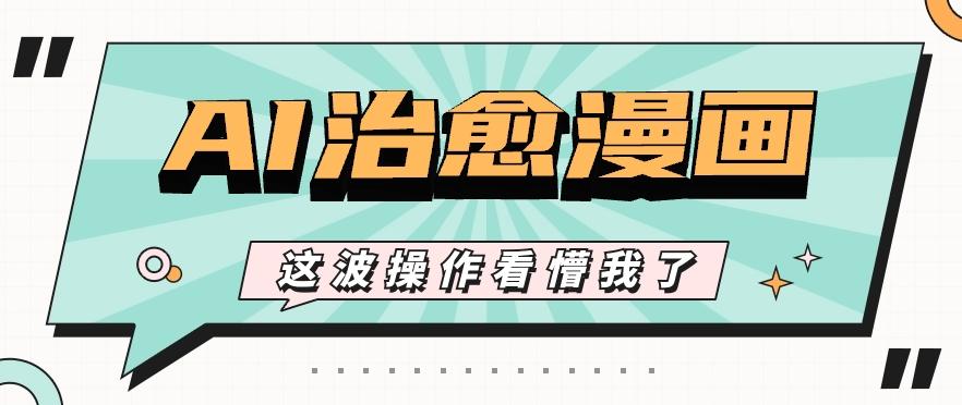 AI国风治愈漫画文案玩法，条条都是爆款，1个作品收益500+【视频+软件】-云泽轻创网