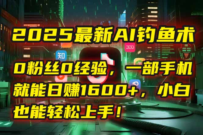 2025最新AI钓鱼术：0粉丝0经验，一部手机就能开启自动赚钱模式！-云泽轻创网
