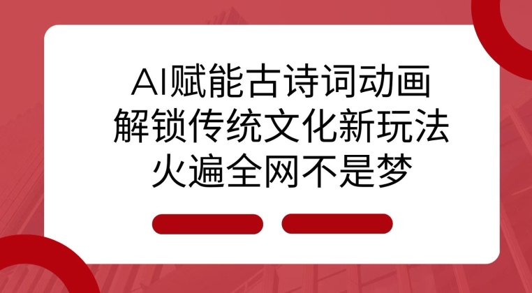 AI 赋能古诗词动画：解锁传统文化新玩法，火遍全网不是梦!-云泽轻创网