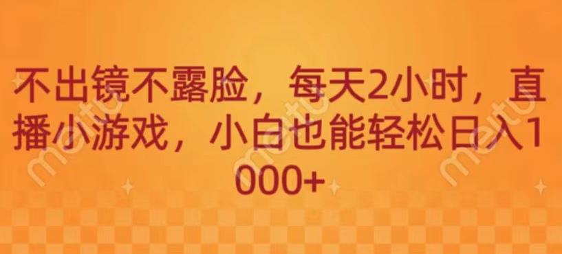 不出镜不露脸，每天2小时，直播小游戏，小白也能轻送日入1000+-云泽轻创网