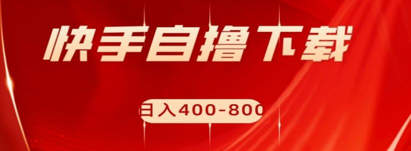 快手自撸下载项目，每天花一个小时，日入400-800【揭秘】-云泽轻创网