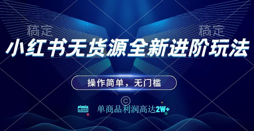 小红书无货源全新进阶玩法，操作简单，单商品利润高达2W+-云泽轻创网