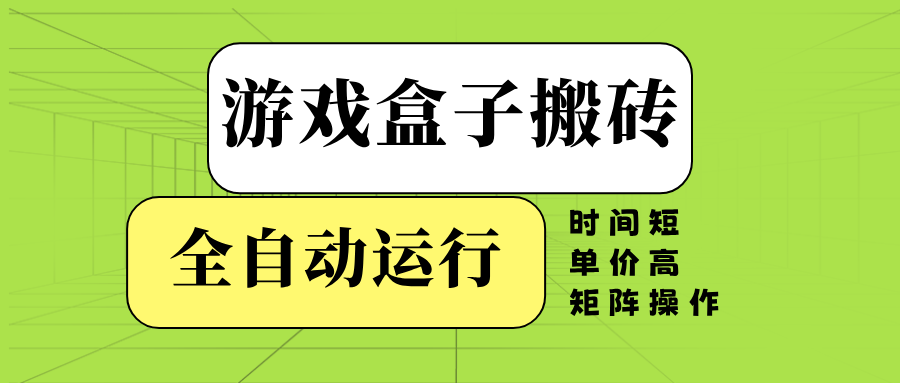 游戏盒子全自动搬砖，时间短、单价高，矩阵操作-云泽轻创网