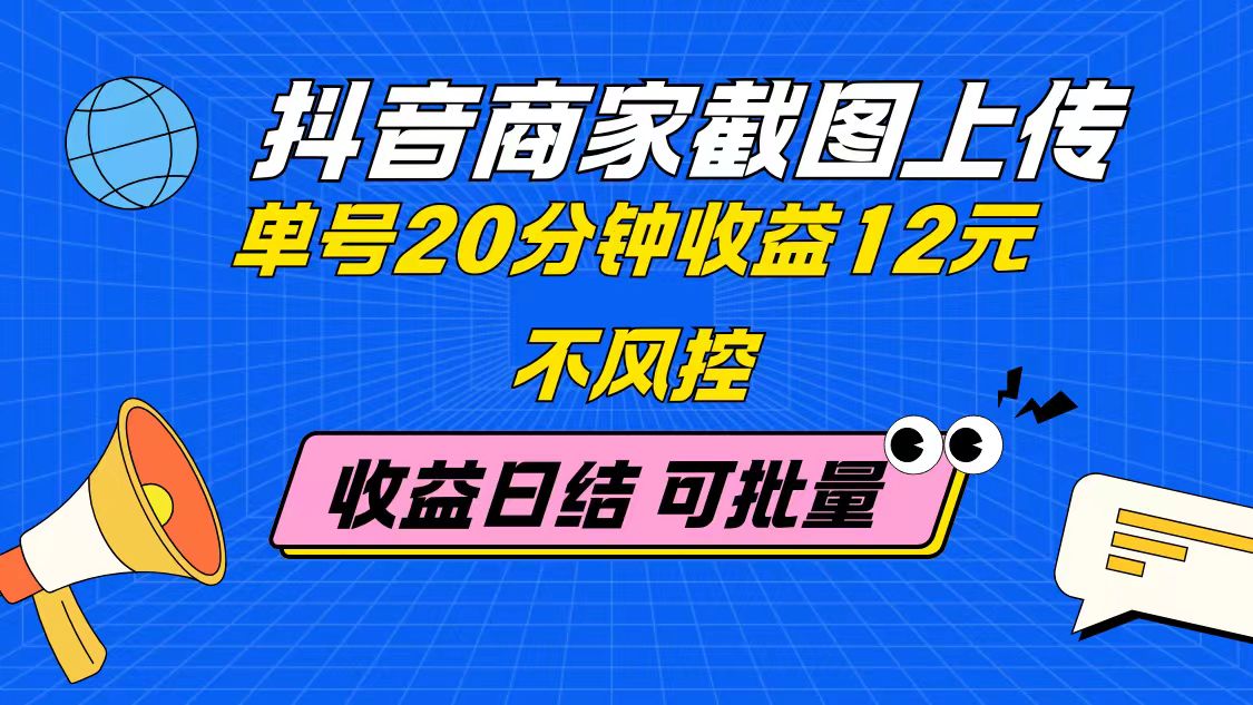 抖音商家截图上传 单号20分钟收益12元 不风控 批量无限做 收益日结-云泽轻创网