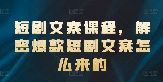 短剧文案课程，解密爆款短剧文案怎么来的-云泽轻创网