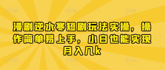 漫剧逆水寒短剧玩法实操，操作简单易上手，小白也能实现月入几k-云泽轻创网