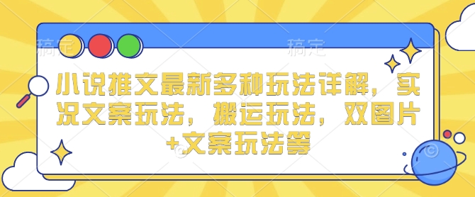 小说推文最新多种玩法详解，实况文案玩法，搬运玩法，双图片+文案玩法等-云泽轻创网