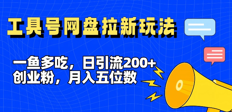 一鱼多吃，日引流200+创业粉，全平台工具号，网盘拉新新玩法月入5位数【揭秘】-云泽轻创网