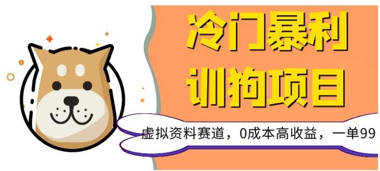 冷门暴利的训狗项目，虚拟资料赛道，0成本高收益，一单99-云泽轻创网