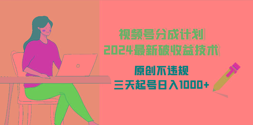 (9289期)视频号分成计划2024最新破收益技术，原创不违规，三天起号日入1000+-云泽轻创网