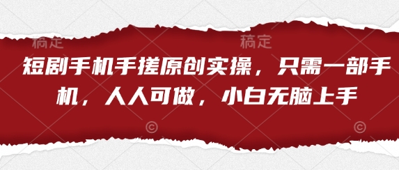 短剧手机手搓原创实操，只需一部手机，人人可做，小白无脑上手-云泽轻创网