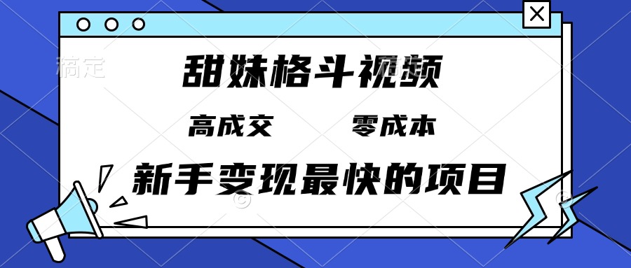 甜妹格斗视频，高成交零成本，，谁发谁火，新手变现最快的项目，日入3000+-云泽轻创网