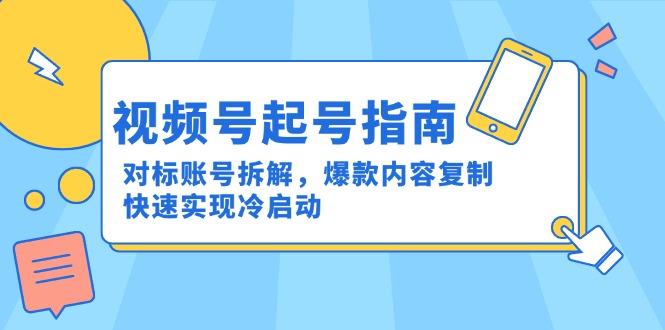 视频号起号指南：对标账号拆解，爆款内容复制，快速实现冷启动-云泽轻创网