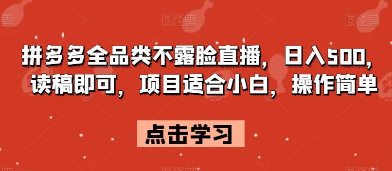 拼多多全品类不露脸直播，日入500，读稿即可，项目适合小白，操作简单【揭秘】-云泽轻创网