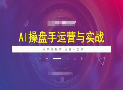 AI操盘手运营实战课程，布局短祝频，流量不会停-云泽轻创网