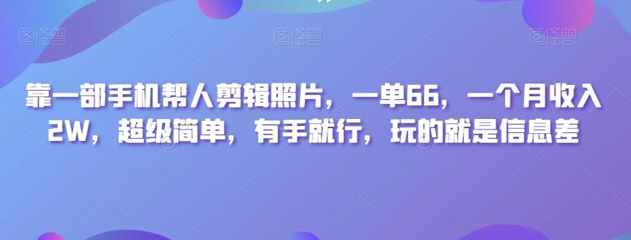 靠一部手机帮人剪辑照片，一单66，一个月收入2W，超级简单，有手就行，玩的就是信息差-云泽轻创网
