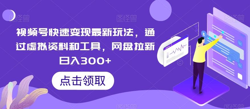 视频号快速变现最新玩法，通过虚拟资料和工具，网盘拉新日入300+【揭秘】-云泽轻创网