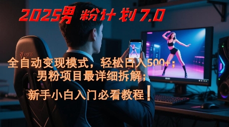 2025男粉计划7.0，全自动变现模式，轻松日入5张+，新手小白必看课程-云泽轻创网