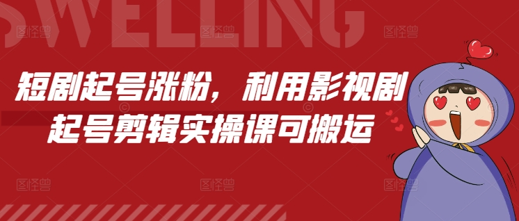 短剧起号涨粉，利用影视剧起号剪辑实操课可搬运-云泽轻创网
