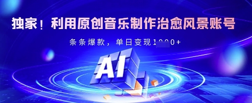 独家！利用原创音乐制作治愈风景账号，条条爆款，单日变现多张-云泽轻创网