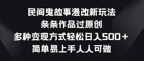 民间鬼故事漫改新玩法，条条作品过原创，多种变现方式，简单易上手人人可做【揭秘】-云泽轻创网