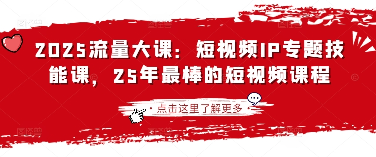 2025流量大课：短视频IP专题技能课，25年最棒的短视频课程-云泽轻创网