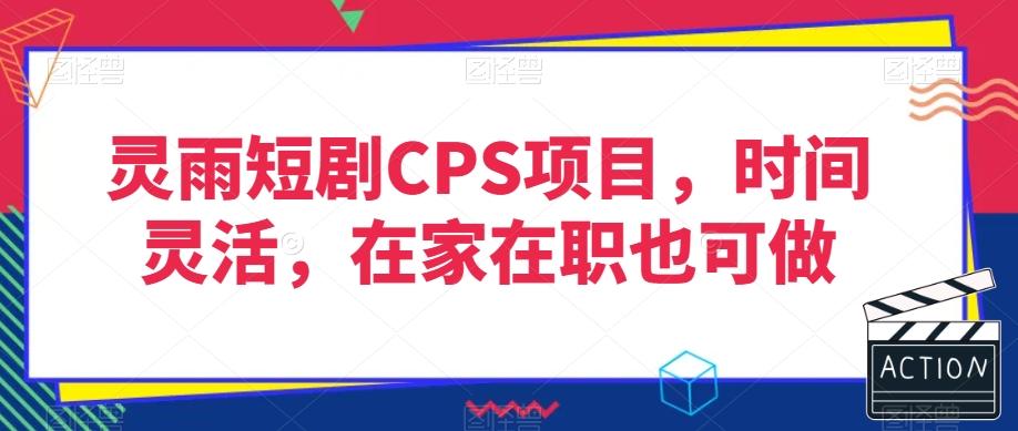 灵雨短剧CPS项目，时间灵活，在家在职也可做-云泽轻创网